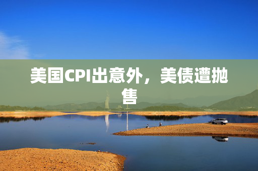 美国CPI出意外，美债遭抛售