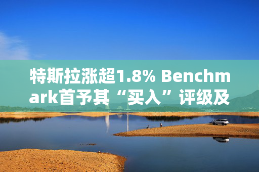 特斯拉涨超1.8% Benchmark首予其“买入”评级及目标价475美元