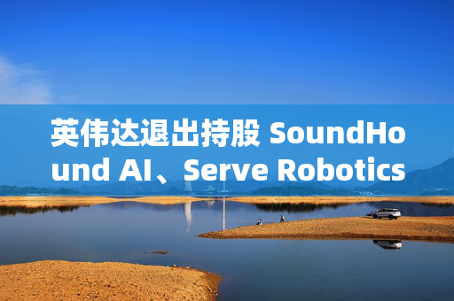 英伟达退出持股 SoundHound AI、Serve Robotics盘前大跌