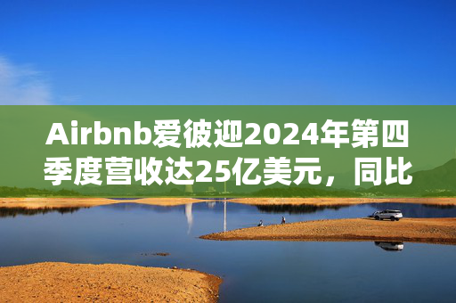 Airbnb爱彼迎2024年第四季度营收达25亿美元，同比增长12%