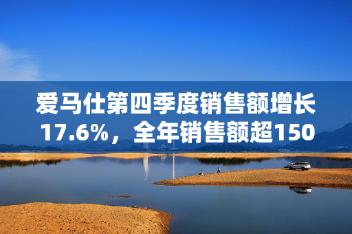 爱马仕第四季度销售额增长17.6%，全年销售额超150亿欧元