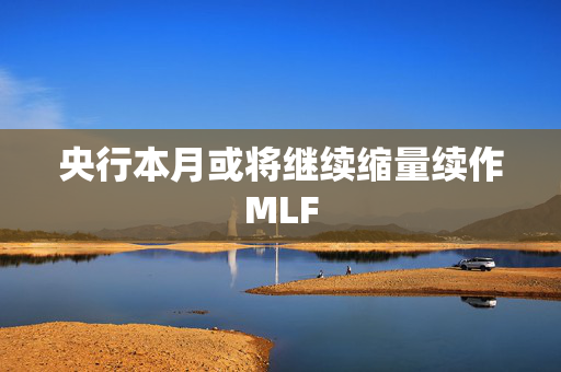 央行本月或将继续缩量续作MLF