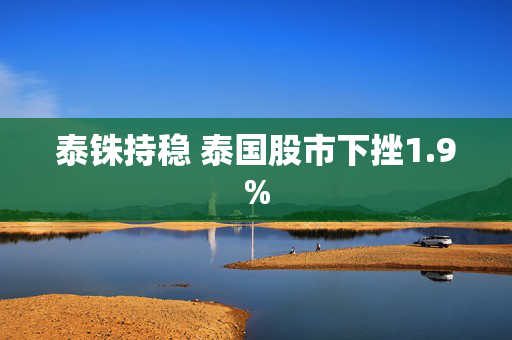 泰铢持稳 泰国股市下挫1.9%