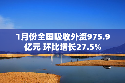 1月份全国吸收外资975.9亿元 环比增长27.5%