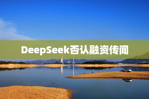 DeepSeek否认融资传闻