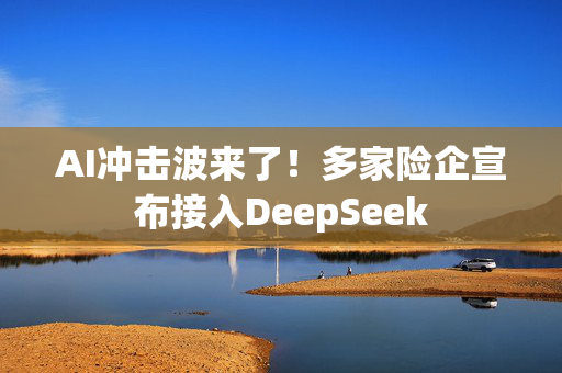 AI冲击波来了！多家险企宣布接入DeepSeek