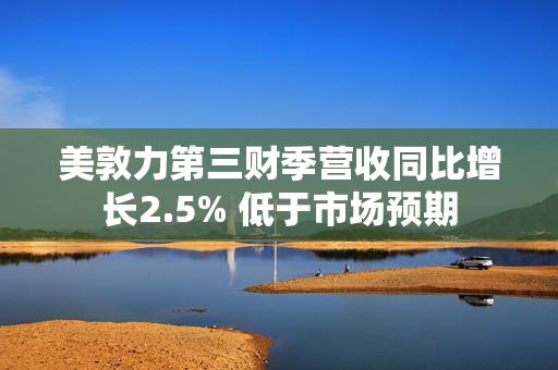 美敦力第三财季营收同比增长2.5% 低于市场预期