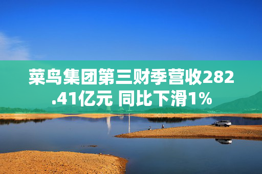 菜鸟集团第三财季营收282.41亿元 同比下滑1%