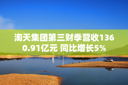 淘天集团第三财季营收1360.91亿元 同比增长5%