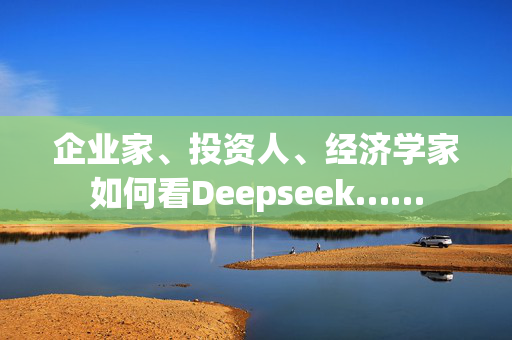 企业家、投资人、经济学家如何看Deepseek……