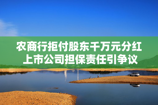 农商行拒付股东千万元分红 上市公司担保责任引争议