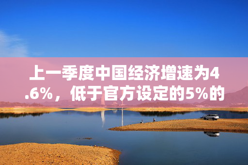 上一季度中国经济增速为4.6%，低于官方设定的5%的目标