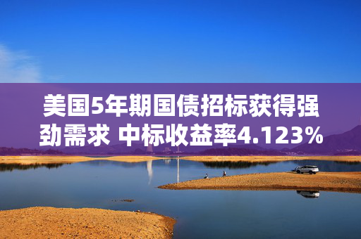 美国5年期国债招标获得强劲需求 中标收益率4.123%