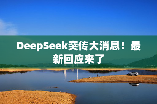 DeepSeek突传大消息！最新回应来了