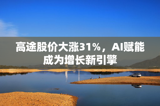 高途股价大涨31%，AI赋能成为增长新引擎