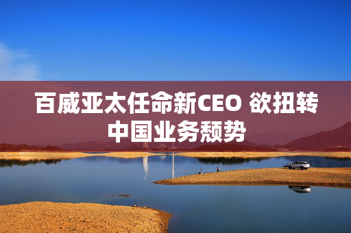 百威亚太任命新CEO 欲扭转中国业务颓势