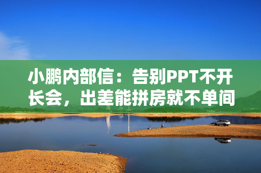 小鹏内部信：告别PPT不开长会，出差能拼房就不单间