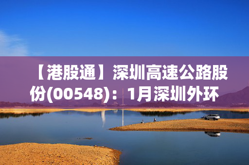 【港股通】深圳高速公路股份(00548)：1月深圳外环项目路费收入8823.8万元人民币