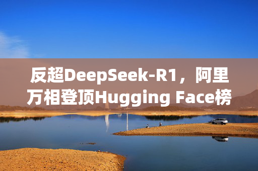 反超DeepSeek-R1，阿里万相登顶Hugging Face榜单