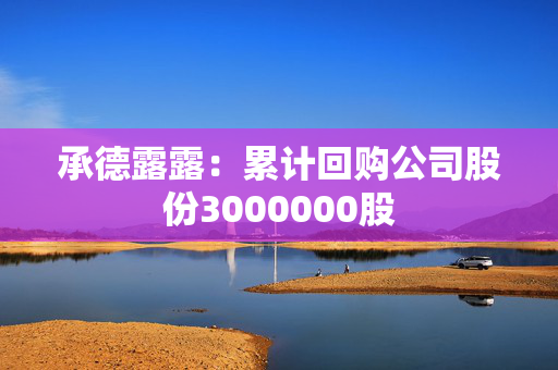 承德露露：累计回购公司股份3000000股