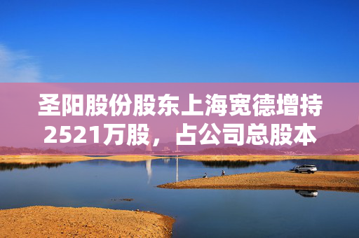 圣阳股份股东上海宽德增持2521万股，占公司总股本的5.5543%