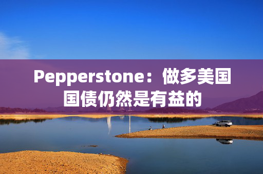 Pepperstone：做多美国国债仍然是有益的