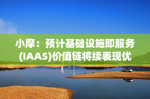 小摩：预计基础设施即服务(IAAS)价值链将续表现优异 推荐阿里及快手-W