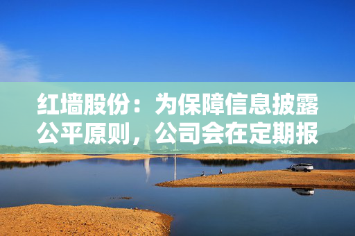 红墙股份：为保障信息披露公平原则，公司会在定期报告中披露股东人数