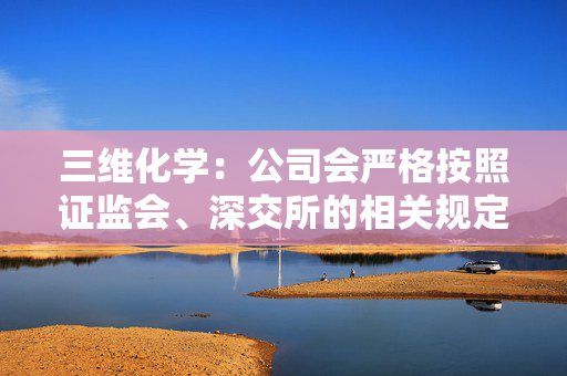 三维化学：公司会严格按照证监会、深交所的相关规定在定期报告中披露股东人数等情况