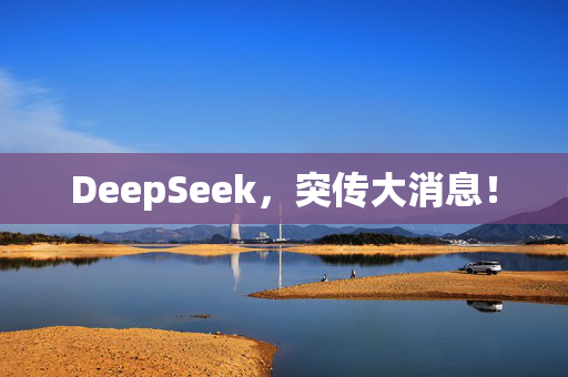 DeepSeek，突传大消息！