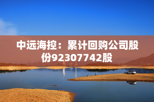 中远海控：累计回购公司股份92307742股