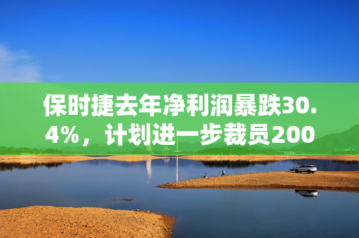 保时捷去年净利润暴跌30.4%，计划进一步裁员2000人