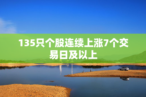 135只个股连续上涨7个交易日及以上