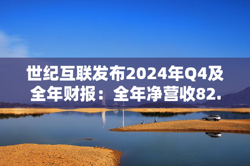 世纪互联发布2024年Q4及全年财报：全年净营收82.6亿元 同比增长11.4%