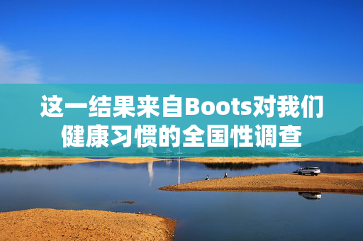 这一结果来自Boots对我们健康习惯的全国性调查