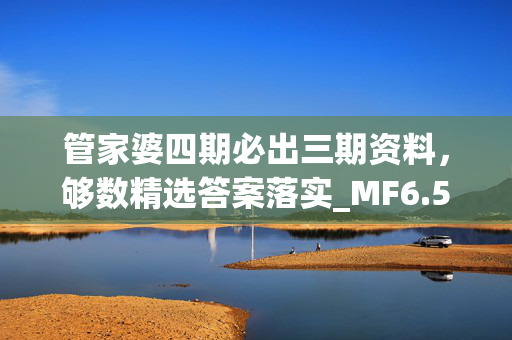 管家婆四期必出三期资料，够数精选答案落实_MF6.590