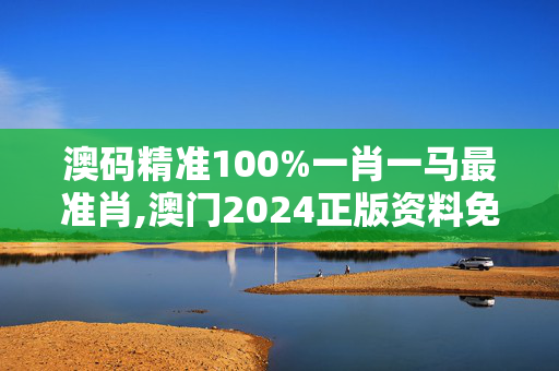 澳码精准100%一肖一马最准肖,澳门2024正版资料免费大全,3网通用：3DM56.01.98