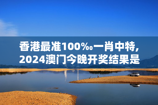 香港最准100‰一肖中特,2024澳门今晚开奖结果是多少,移动＼电信＼联通 通用版：V34.19.86