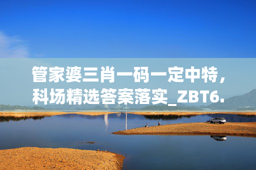 管家婆三肖一码一定中特，科场精选答案落实_ZBT6.173