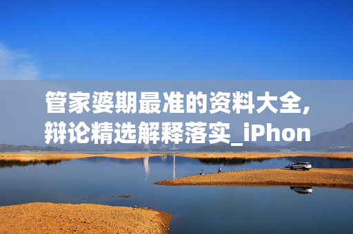 管家婆期最准的资料大全,辩论精选解释落实_iPhone3.96.85