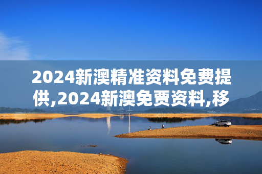 2024新澳精准资料免费提供,2024新澳免贾资料,移动＼电信＼联通 通用版：手机版093.456