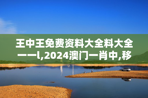 王中王免费资料大全料大全一一l,2024澳门一肖中,移动＼电信＼联通 通用版：3DM68.63.24