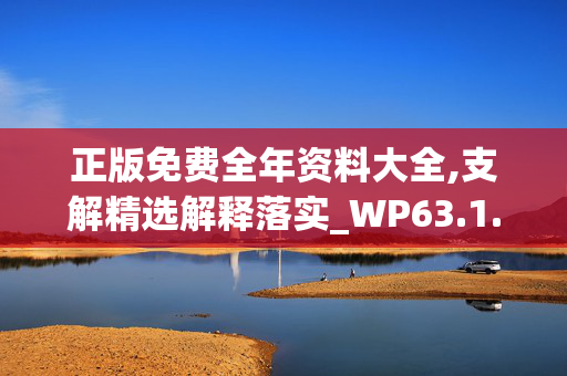 正版免费全年资料大全,支解精选解释落实_WP63.1.66