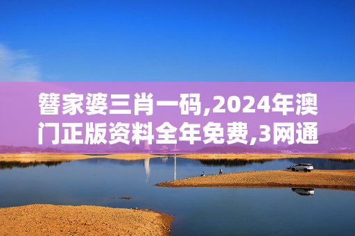 簪家婆三肖一码,2024年澳门正版资料全年免费,3网通用：安装版v629.014