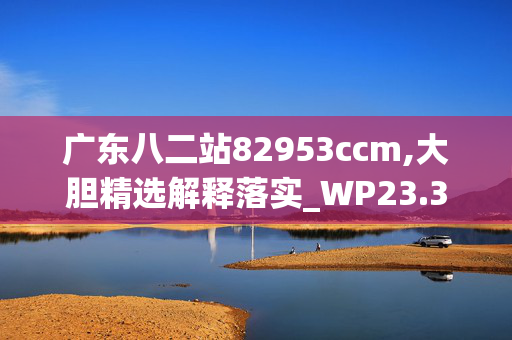 广东八二站82953ccm,大胆精选解释落实_WP23.3.57