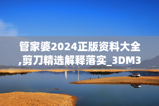 管家婆2024正版资料大全,剪刀精选解释落实_3DM3.97.97