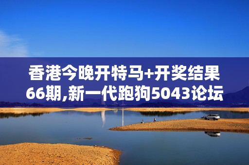 香港今晚开特马+开奖结果66期,新一代跑狗5043论坛,移动＼电信＼联通 通用版：iPad36.18.50