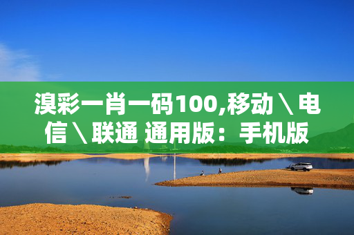 溴彩一肖一码100,移动＼电信＼联通 通用版：手机版075.504