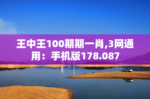 王中王100期期一肖,3网通用：手机版178.087