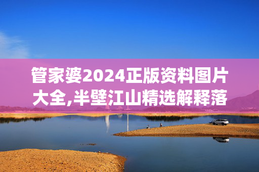 管家婆2024正版资料图片大全,半壁江山精选解释落实_V91.9.9